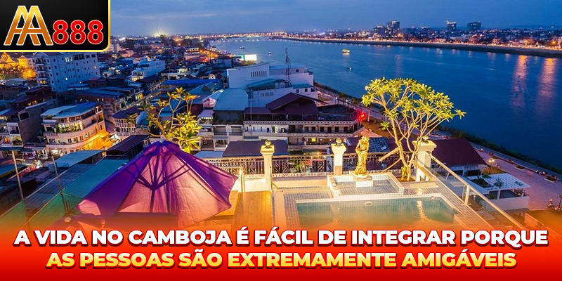 A vida no Camboja é fácil de integrar porque as pessoas são extremamente amigáveis